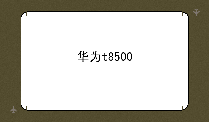 华为t8500