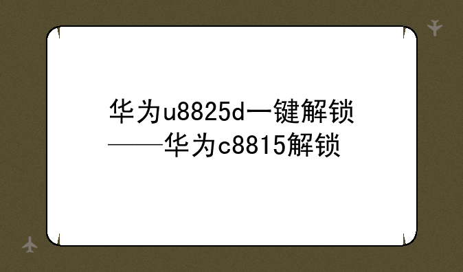 华为u8825d一键解锁——华为c8815解锁
