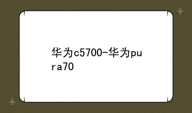 华为c5700-华为pura70