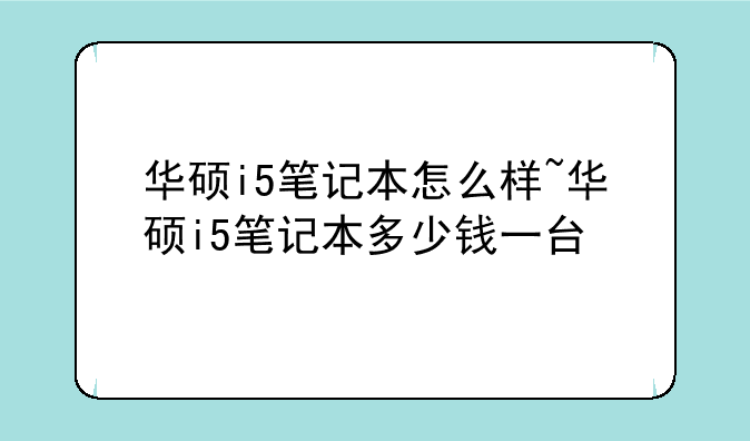 华硕i5笔记本怎么样~华硕i5笔记本多少钱一台