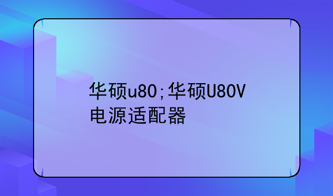 华硕u80;华硕U80V电源适配器