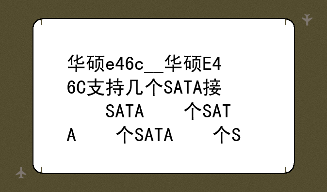 华硕e46c__华硕E46C支持几个SATA接口