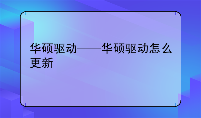 华硕驱动——华硕驱动怎么更新