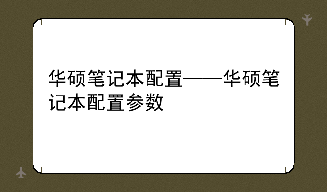 华硕笔记本配置——华硕笔记本配置参数