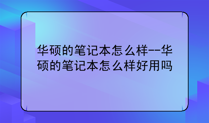 华硕的笔记本怎么样--华硕的笔记本怎么样好用吗