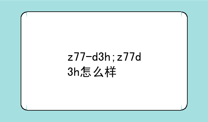 z77-d3h;z77d3h怎么样