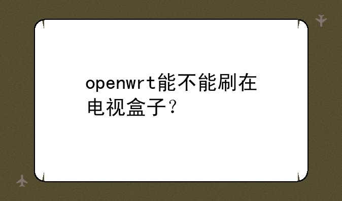 openwrt能不能刷在电视盒子？