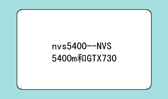 nvs5400--NVS5400m和GTX730