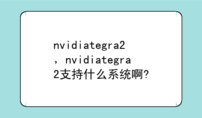 nvidiategra2，nvidiategra2支持什么系统啊?