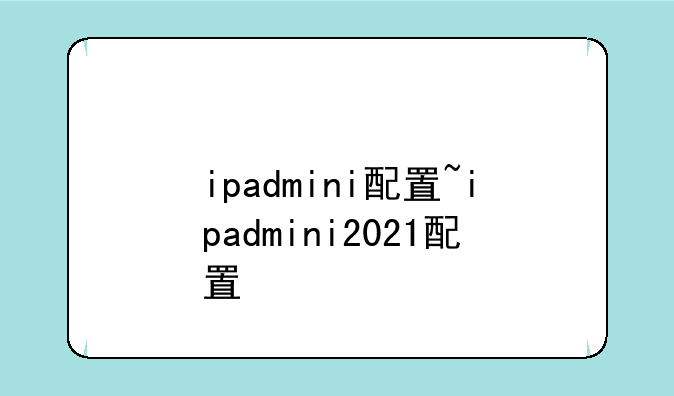 ipadmini配置~ipadmini2021配置