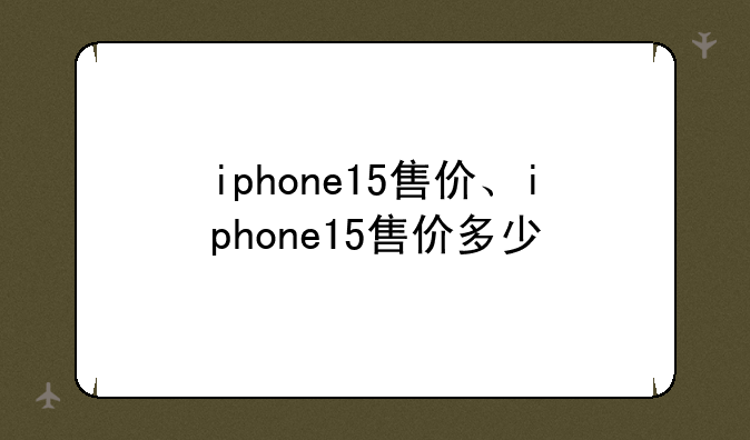 iphone15售价、iphone15售价多少