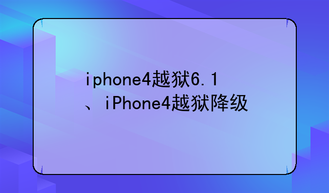iphone4越狱6.1、iPhone4越狱降级