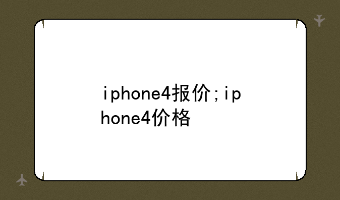 iphone4报价;iphone4价格
