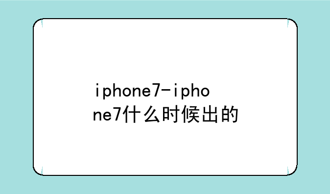 iphone7-iphone7什么时候出的