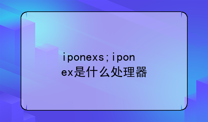 iponexs;iponex是什么处理器