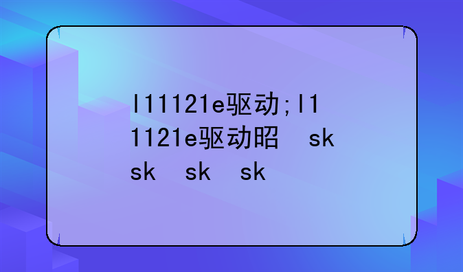 l11121e驱动;l11121e驱动是什么