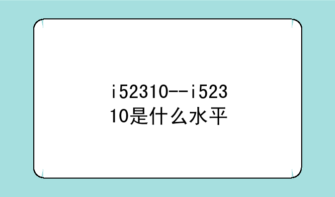 i52310--i52310是什么水平