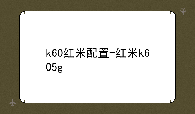 k60红米配置-红米k605g