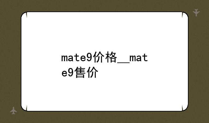 mate9价格__mate9售价