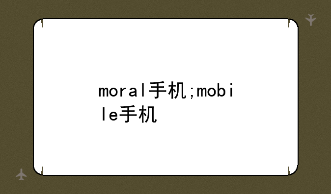 moral手机;mobile手机