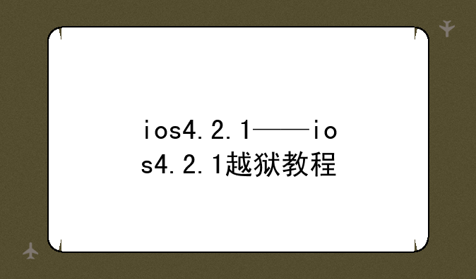 ios4.2.1——ios4.2.1越狱教程